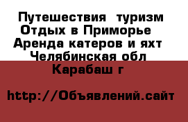 Путешествия, туризм Отдых в Приморье - Аренда катеров и яхт. Челябинская обл.,Карабаш г.